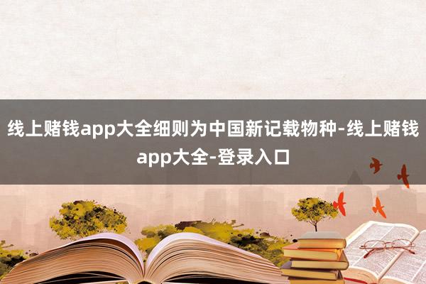 线上赌钱app大全细则为中国新记载物种-线上赌钱app大全-登录入口