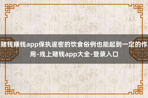 赌钱赚钱app保执邃密的饮食俗例也能起到一定的作用-线上赌钱app大全-登录入口