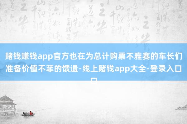 赌钱赚钱app官方也在为总计购票不雅赛的车长们准备价值不菲的馈遗-线上赌钱app大全-登录入口