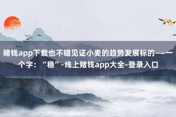 赌钱app下载也不错见证小麦的趋势发展标的——一个字：“稳”-线上赌钱app大全-登录入口
