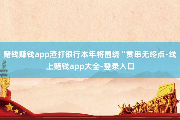 赌钱赚钱app渣打银行本年将围绕“贯串无终点-线上赌钱app大全-登录入口