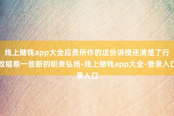 线上赌钱app大全应勇所作的这份讲授还清楚了行政稽察一些新的职责弘扬-线上赌钱app大全-登录入口