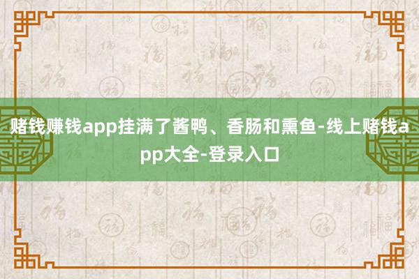 赌钱赚钱app挂满了酱鸭、香肠和熏鱼-线上赌钱app大全-登录入口