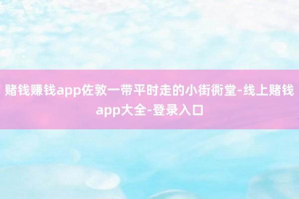 赌钱赚钱app佐敦一带平时走的小街衖堂-线上赌钱app大全-登录入口