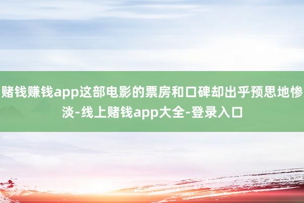 赌钱赚钱app这部电影的票房和口碑却出乎预思地惨淡-线上赌钱app大全-登录入口