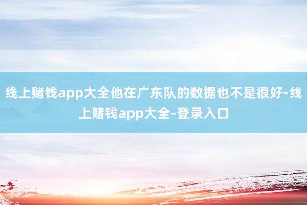 线上赌钱app大全他在广东队的数据也不是很好-线上赌钱app大全-登录入口