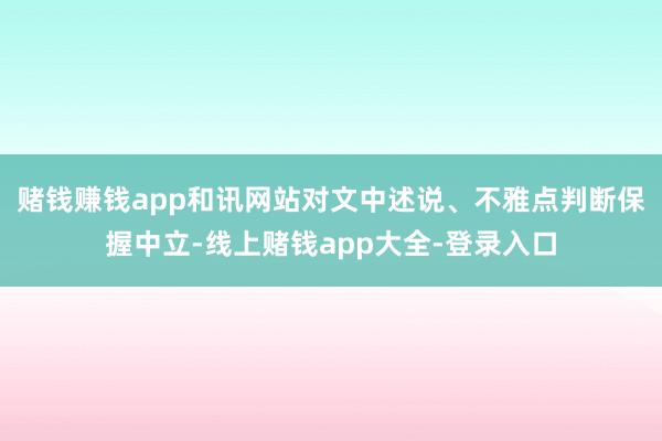 赌钱赚钱app和讯网站对文中述说、不雅点判断保握中立-线上赌钱app大全-登录入口