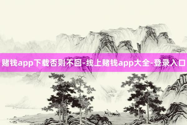 赌钱app下载否则不回-线上赌钱app大全-登录入口