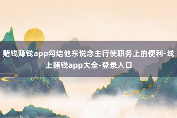 赌钱赚钱app勾结他东说念主行使职务上的便利-线上赌钱app大全-登录入口