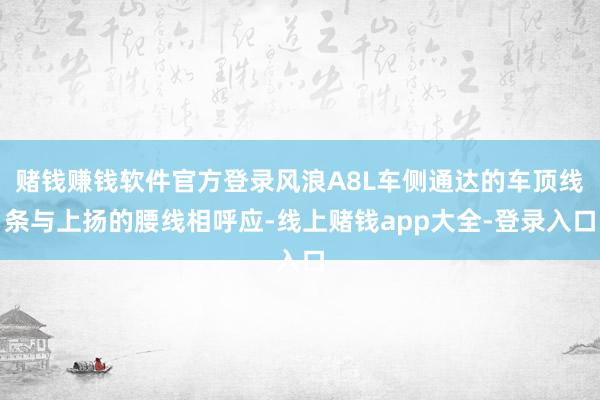 赌钱赚钱软件官方登录风浪A8L车侧通达的车顶线条与上扬的腰线相呼应-线上赌钱app大全-登录入口