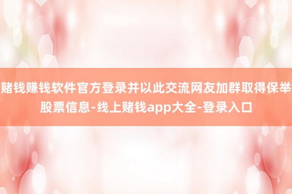 赌钱赚钱软件官方登录并以此交流网友加群取得保举股票信息-线上赌钱app大全-登录入口