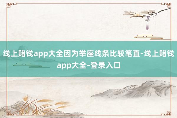 线上赌钱app大全因为举座线条比较笔直-线上赌钱app大全-登录入口
