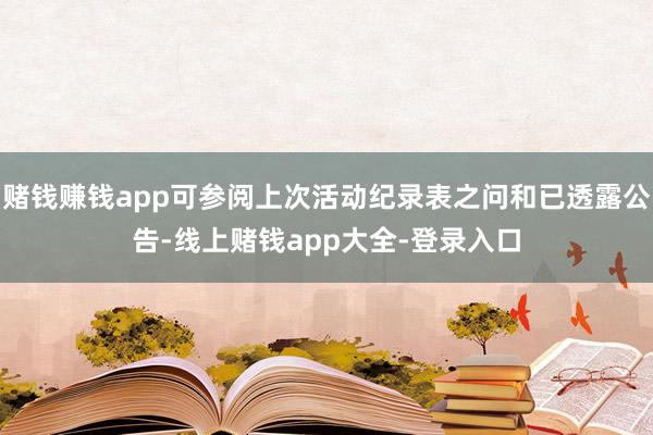 赌钱赚钱app可参阅上次活动纪录表之问和已透露公告-线上赌钱app大全-登录入口