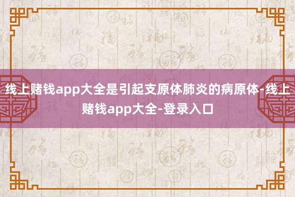 线上赌钱app大全是引起支原体肺炎的病原体-线上赌钱app大全-登录入口
