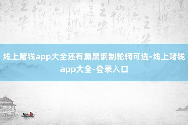 线上赌钱app大全还有熏黑钢制轮辋可选-线上赌钱app大全-登录入口