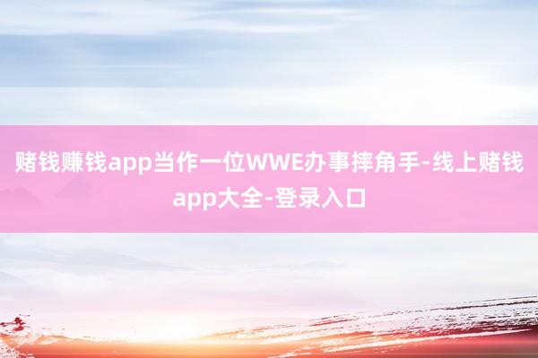 赌钱赚钱app当作一位WWE办事摔角手-线上赌钱app大全-登录入口