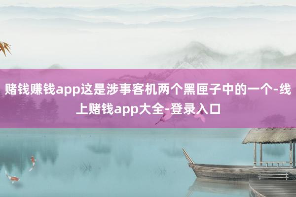 赌钱赚钱app这是涉事客机两个黑匣子中的一个-线上赌钱app大全-登录入口