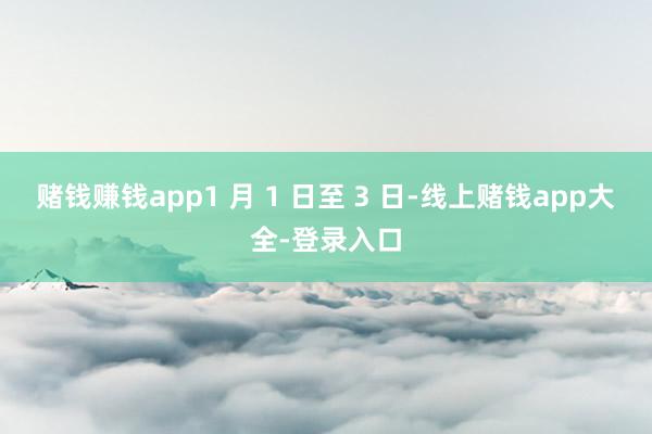 赌钱赚钱app1 月 1 日至 3 日-线上赌钱app大全-登录入口