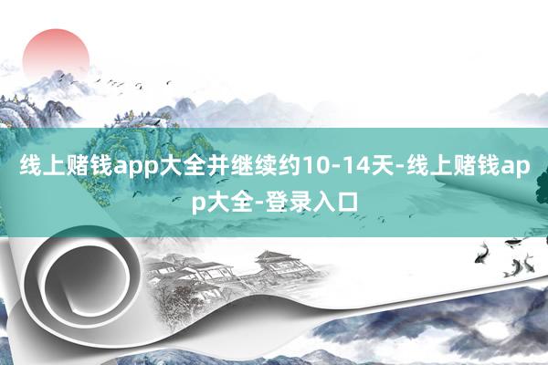 线上赌钱app大全并继续约10-14天-线上赌钱app大全-登录入口