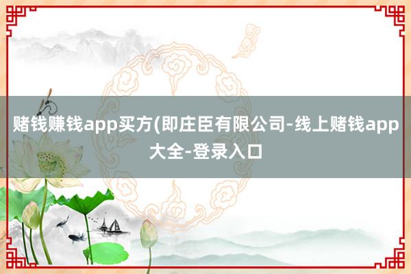 赌钱赚钱app买方(即庄臣有限公司-线上赌钱app大全-登录入口