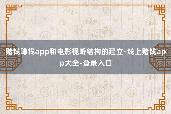 赌钱赚钱app和电影视听结构的建立-线上赌钱app大全-登录入口