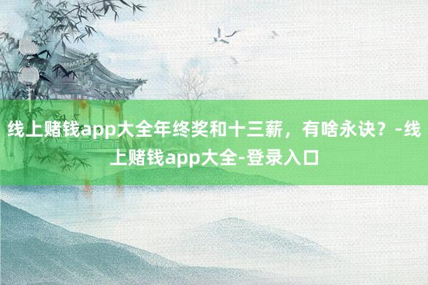 线上赌钱app大全年终奖和十三薪，有啥永诀？-线上赌钱app大全-登录入口