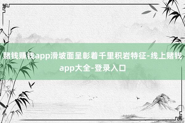 赌钱赚钱app滑坡面呈彰着千里积岩特征-线上赌钱app大全-登录入口