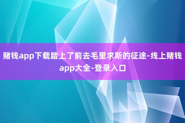 赌钱app下载踏上了前去毛里求斯的征途-线上赌钱app大全-登录入口