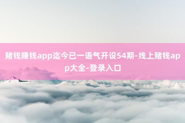 赌钱赚钱app迄今已一语气开设54期-线上赌钱app大全-登录入口