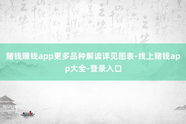 赌钱赚钱app更多品种解读详见图表-线上赌钱app大全-登录入口