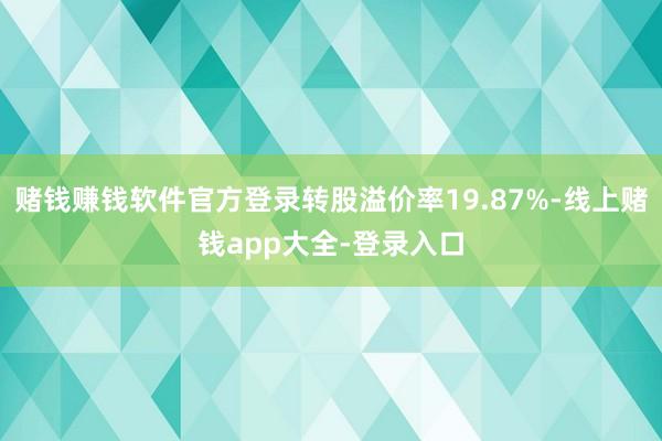赌钱赚钱软件官方登录转股溢价率19.87%-线上赌钱app大全-登录入口