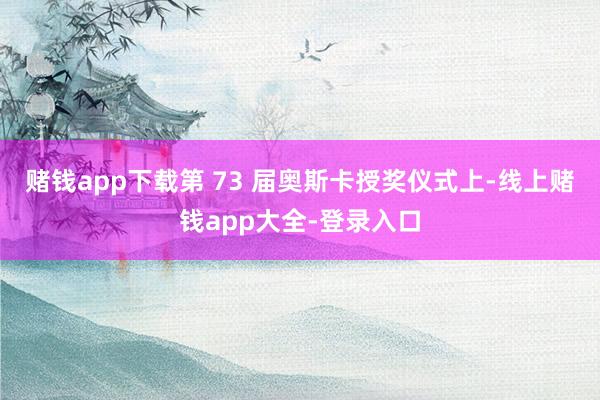 赌钱app下载第 73 届奥斯卡授奖仪式上-线上赌钱app大全-登录入口