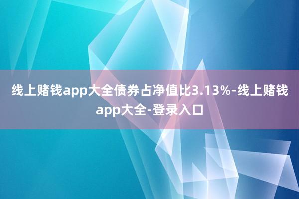 线上赌钱app大全债券占净值比3.13%-线上赌钱app大全-登录入口