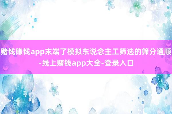赌钱赚钱app末端了模拟东说念主工筛选的筛分通顺-线上赌钱app大全-登录入口