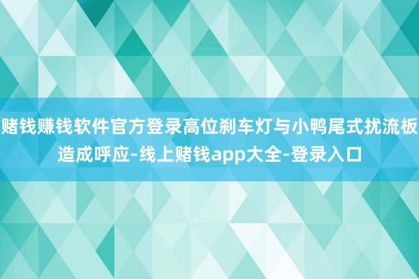 赌钱赚钱软件官方登录高位刹车灯与小鸭尾式扰流板造成呼应-线上赌钱app大全-登录入口