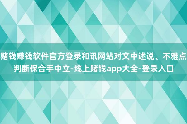 赌钱赚钱软件官方登录和讯网站对文中述说、不雅点判断保合手中立-线上赌钱app大全-登录入口