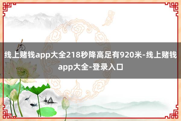 线上赌钱app大全218秒降高足有920米-线上赌钱app大全-登录入口