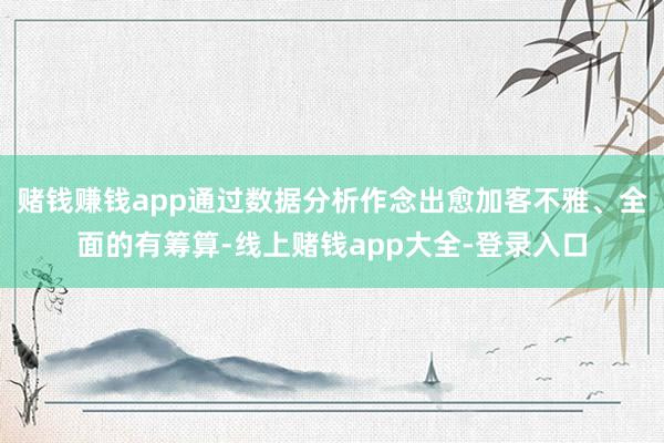赌钱赚钱app通过数据分析作念出愈加客不雅、全面的有筹算-线上赌钱app大全-登录入口