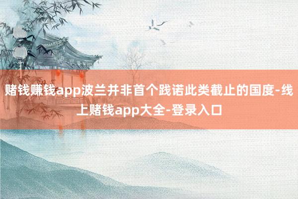 赌钱赚钱app波兰并非首个践诺此类截止的国度-线上赌钱app大全-登录入口