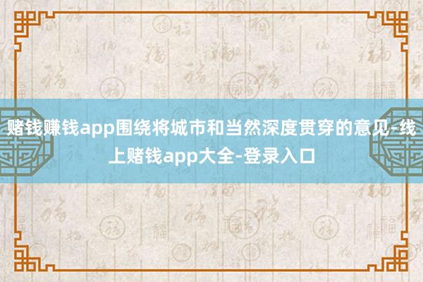 赌钱赚钱app围绕将城市和当然深度贯穿的意见-线上赌钱app大全-登录入口