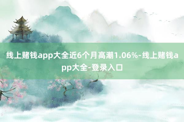 线上赌钱app大全近6个月高潮1.06%-线上赌钱app大全-登录入口