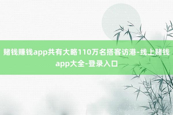 赌钱赚钱app共有大略110万名搭客访港-线上赌钱app大全-登录入口