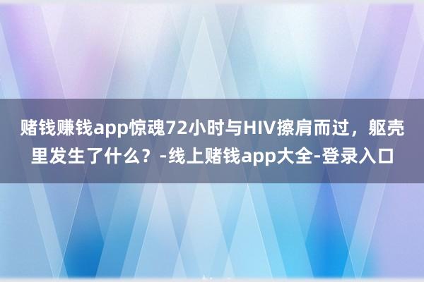 赌钱赚钱app惊魂72小时与HIV擦肩而过,躯壳里发生了什么?-线上赌钱app大全-登录入口