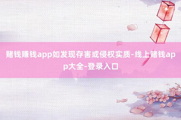 赌钱赚钱app如发现存害或侵权实质-线上赌钱app大全-登录入口