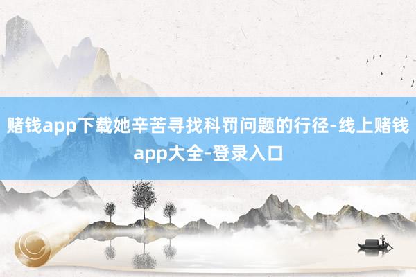 赌钱app下载她辛苦寻找科罚问题的行径-线上赌钱app大全-登录入口