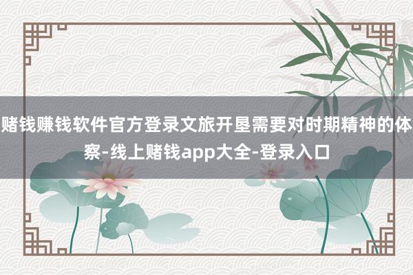 赌钱赚钱软件官方登录文旅开垦需要对时期精神的体察-线上赌钱app大全-登录入口