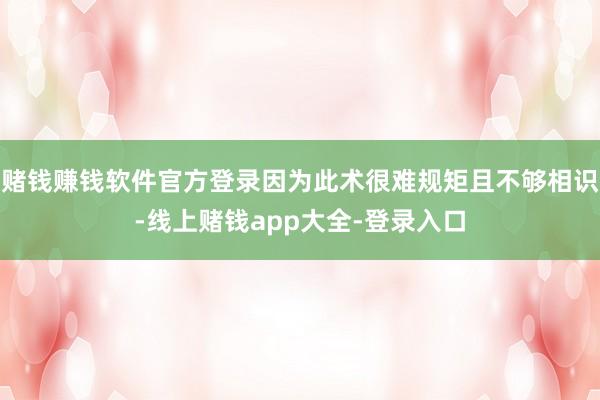 赌钱赚钱软件官方登录因为此术很难规矩且不够相识-线上赌钱app大全-登录入口