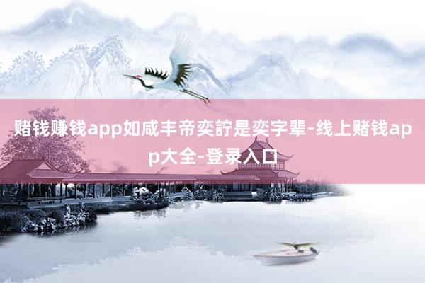 赌钱赚钱app如咸丰帝奕詝是奕字辈-线上赌钱app大全-登录入口