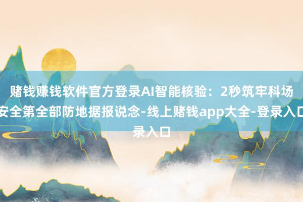 赌钱赚钱软件官方登录AI智能核验：2秒筑牢科场安全第全部防地据报说念-线上赌钱app大全-登录入口