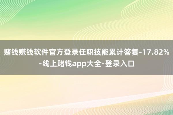 赌钱赚钱软件官方登录任职技能累计答复-17.82%-线上赌钱app大全-登录入口